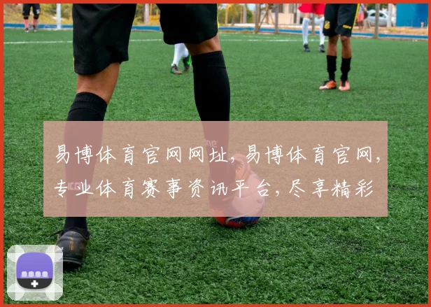 易博体育官网网址,易博体育官网,专业体育赛事资讯平台,尽享精彩