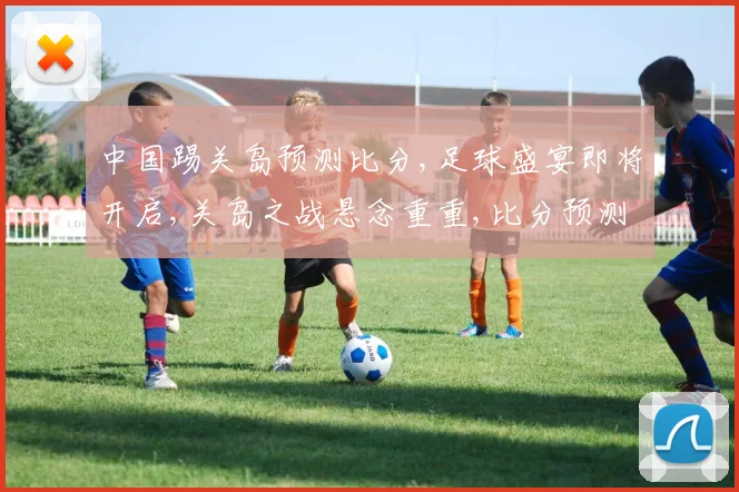 中国踢关岛预测比分,足球盛宴即将开启,关岛之战悬念重重,比分预测谁将胜出